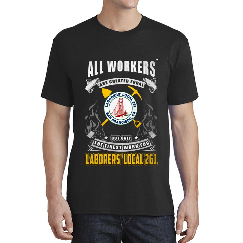 All Workers Are Created Equal Laborers' Local 261 San Fransisco Ca But Only The Finest Work For Laborers' Local 261 Unisex T-Shirt Men Black