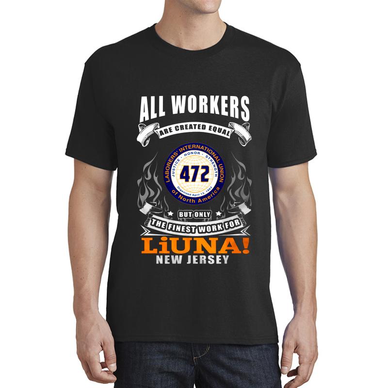 All Workers Are Created Equal Laborers 472 Local But Only The Finest Work For Liuna! New Jersey Unisex T-Shirt Men Black