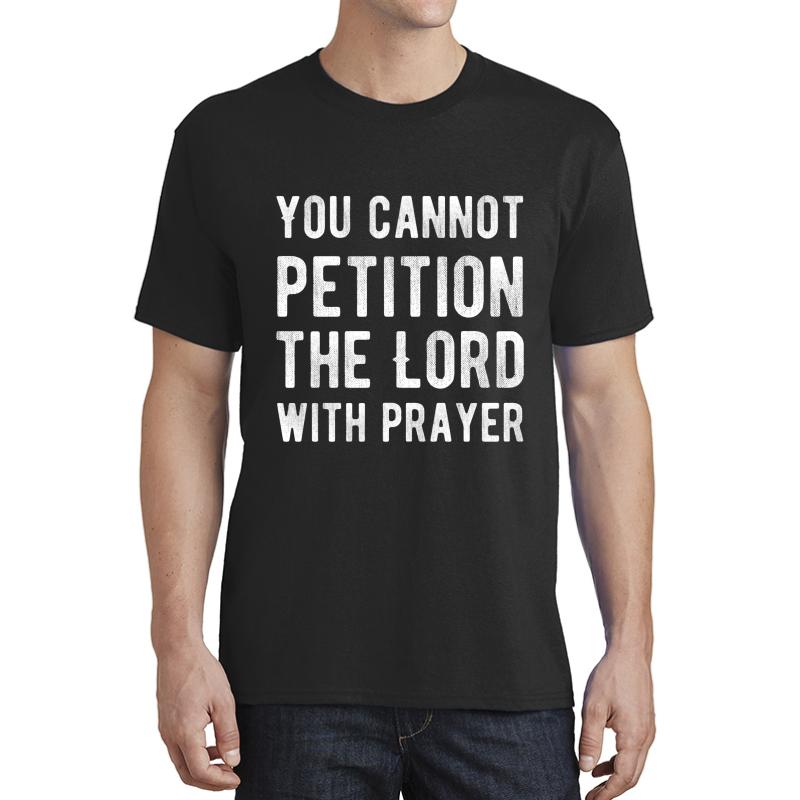 You Cannot Petition The Lord With Prayer - Atheism - Atheist Funny Protest Typography Shirts And Gifts Design Unisex T-Shirt Men Black