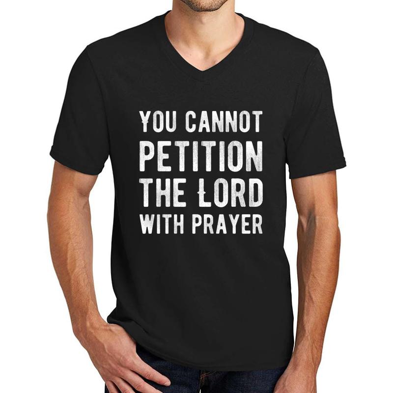 You Cannot Petition The Lord With Prayer - Atheism - Atheist Funny Protest Typography Shirts And Gifts Design Unisex V-Neck T-Shirt Men Black