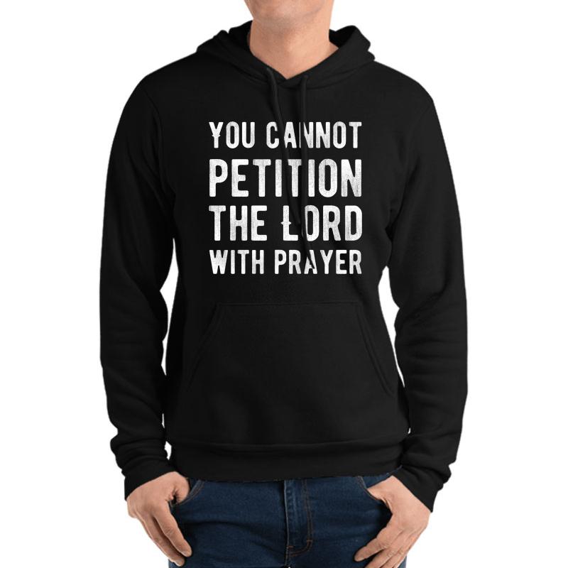 You Cannot Petition The Lord With Prayer - Atheism - Atheist Funny Protest Typography Shirts And Gifts Design Unisex Hooded Sweatshirt Men Black