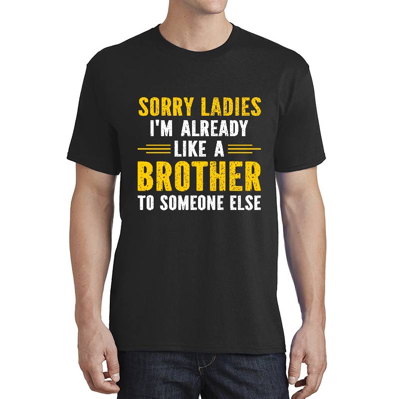 Sorry Ladies I’m Already Like A Brother To Someone Else Unisex TShirt