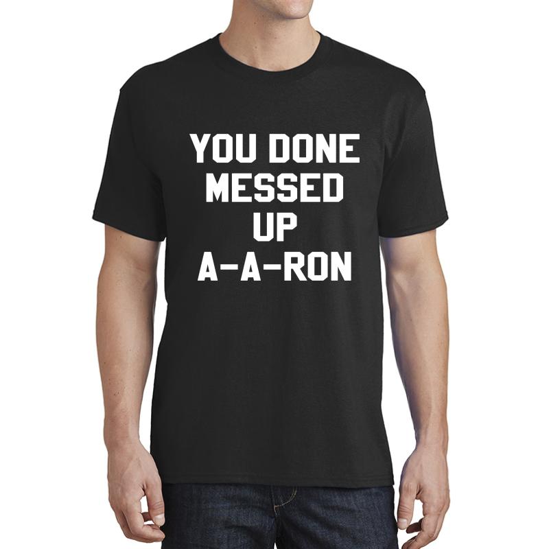 You Done Messed Up A-A-Ron Unisex T-Shirt Men Black